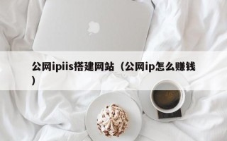 湖南公网ipiis搭建网站（公网ip怎么赚钱）