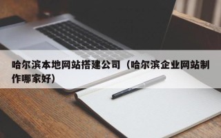 湖南哈尔滨本地网站搭建公司（哈尔滨企业网站制作哪家好）
