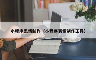 湖南小程序表情制作（小程序表情制作工具）