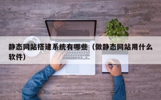 湖南静态网站搭建系统有哪些（做静态网站用什么软件）