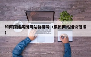 湖南如何搭建集团网站群聊号（集团网站建设链接）