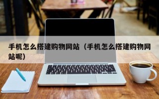 湖南手机怎么搭建购物网站（手机怎么搭建购物网站呢）