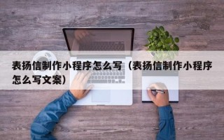 湖南表扬信制作小程序怎么写（表扬信制作小程序怎么写文案）