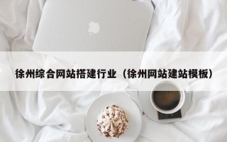 湖南徐州综合网站搭建行业（徐州网站建站模板）