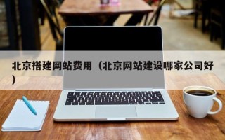 湖南北京搭建网站费用（北京网站建设哪家公司好）