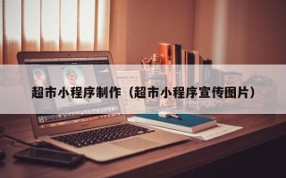 湖南超市小程序制作（超市小程序宣传图片）
