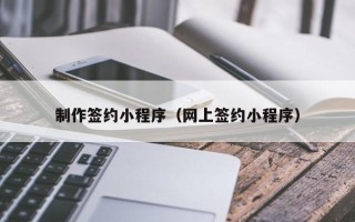 湖南制作签约小程序（网上签约小程序）